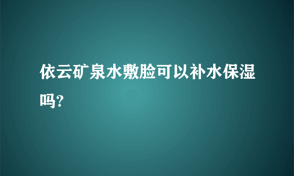 依云矿泉水敷脸可以补水保湿吗?