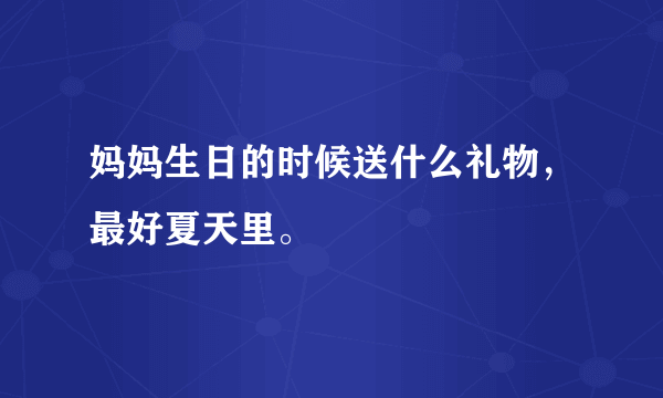 妈妈生日的时候送什么礼物，最好夏天里。