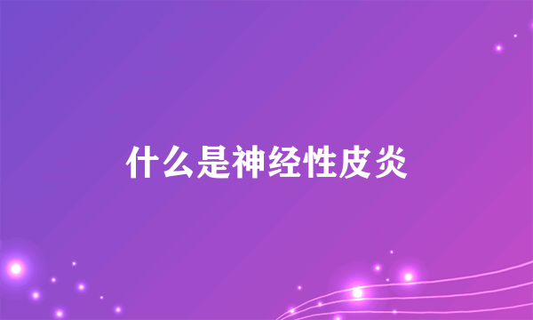 什么是神经性皮炎