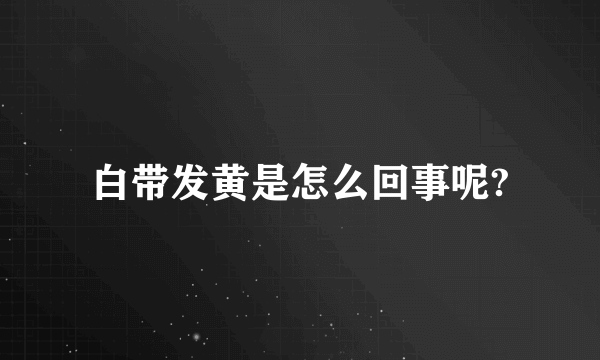 白带发黄是怎么回事呢?