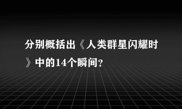 分别概括出《人类群星闪耀时》中的14个瞬间？