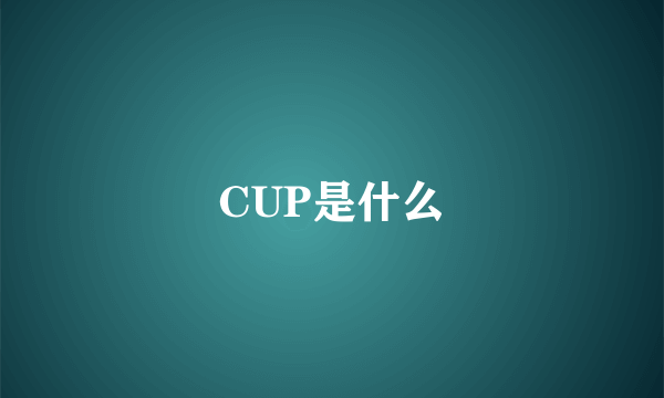 CUP是什么