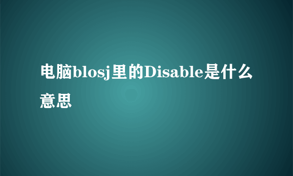 电脑blosj里的Disable是什么意思