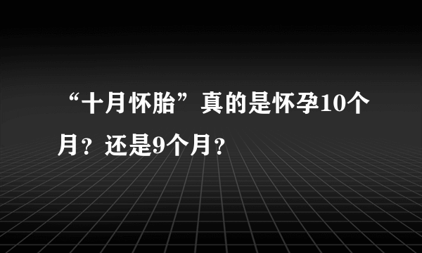 “十月怀胎”真的是怀孕10个月？还是9个月？