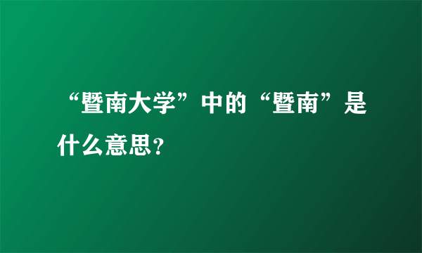 “暨南大学”中的“暨南”是什么意思？