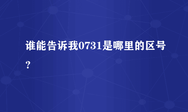 谁能告诉我0731是哪里的区号？