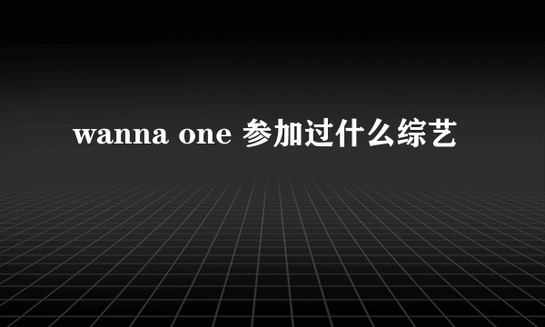 wanna one 参加过什么综艺