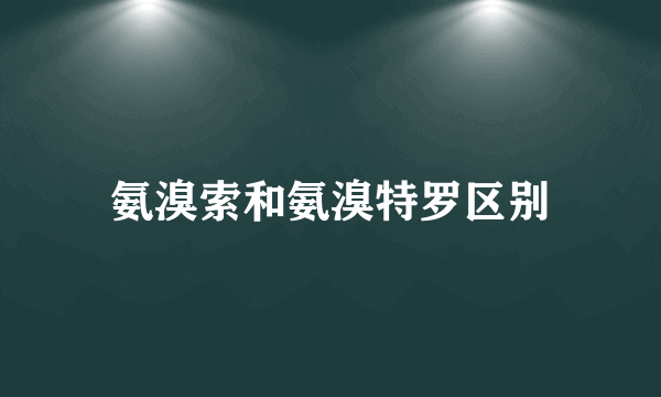 氨溴索和氨溴特罗区别