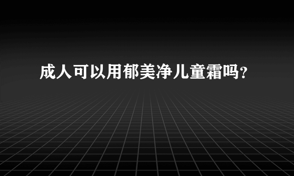 成人可以用郁美净儿童霜吗？