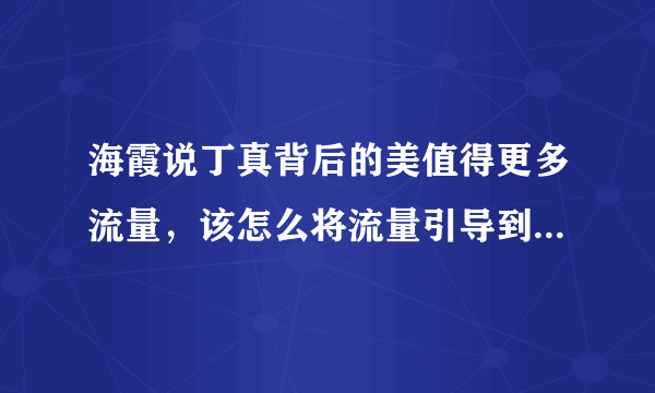 海霞说丁真背后的美值得更多流量，该怎么将流量引导到正确的方向上？