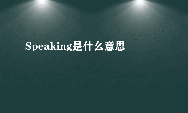 Speaking是什么意思