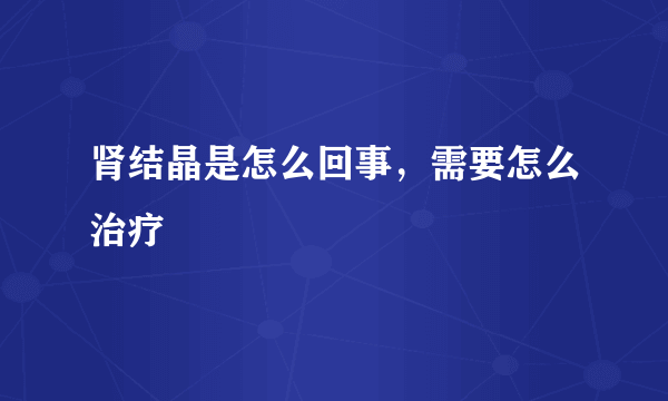 肾结晶是怎么回事，需要怎么治疗