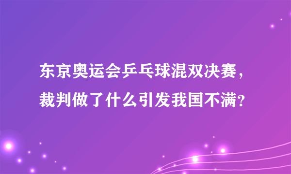 东京奥运会乒乓球混双决赛，裁判做了什么引发我国不满？