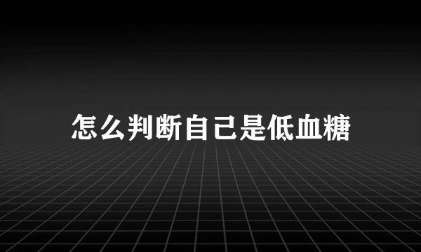 怎么判断自己是低血糖