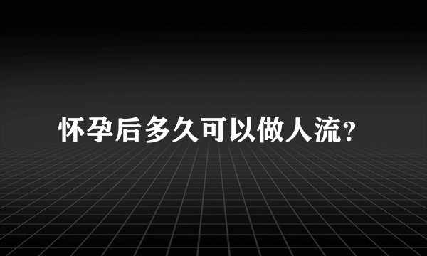 怀孕后多久可以做人流？