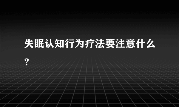 失眠认知行为疗法要注意什么？