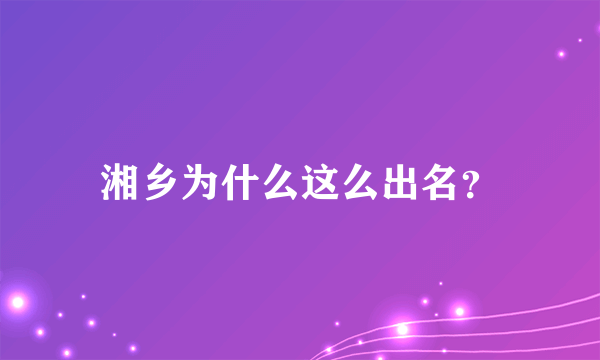 湘乡为什么这么出名？