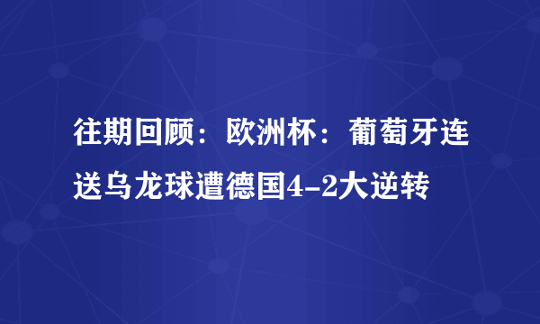 往期回顾：欧洲杯：葡萄牙连送乌龙球遭德国4-2大逆转