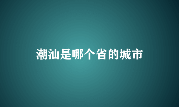 潮汕是哪个省的城市