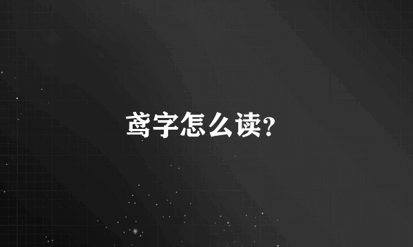 鸢字怎么读？