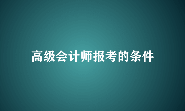 高级会计师报考的条件