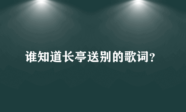 谁知道长亭送别的歌词？