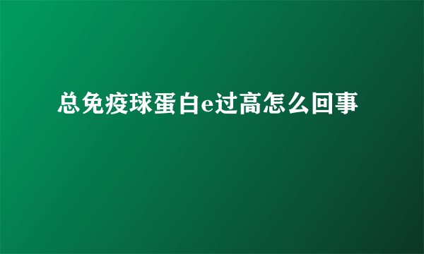 总免疫球蛋白e过高怎么回事