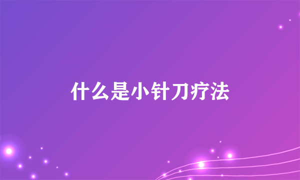 什么是小针刀疗法