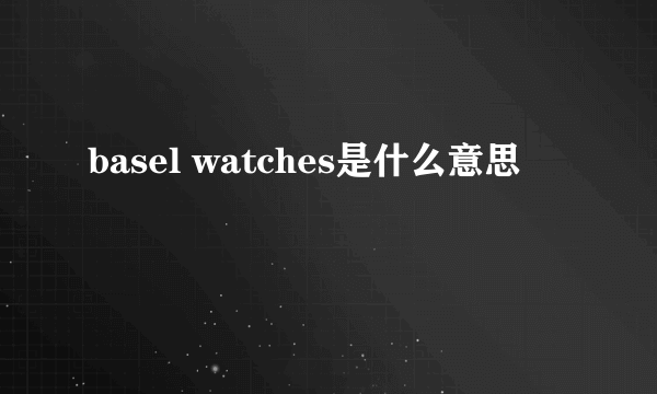 basel watches是什么意思