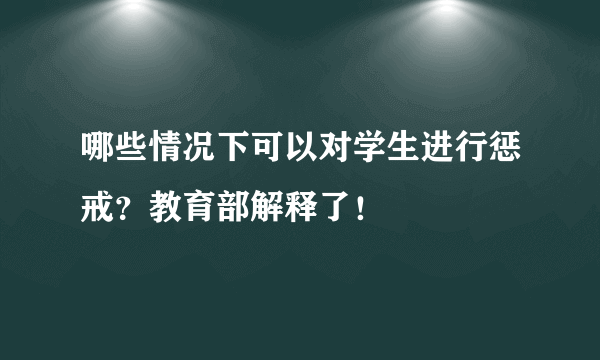 哪些情况下可以对学生进行惩戒？教育部解释了！