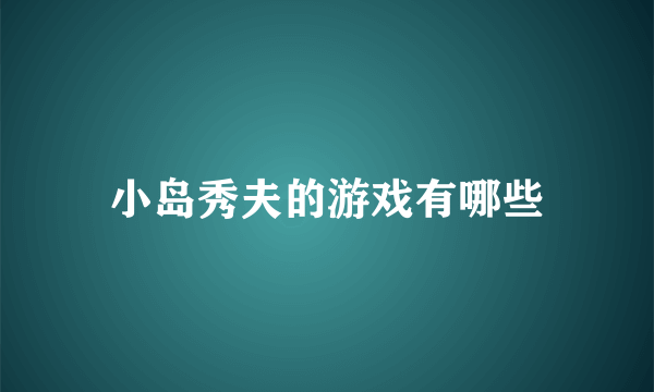 小岛秀夫的游戏有哪些