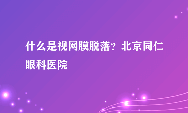 什么是视网膜脱落？北京同仁眼科医院