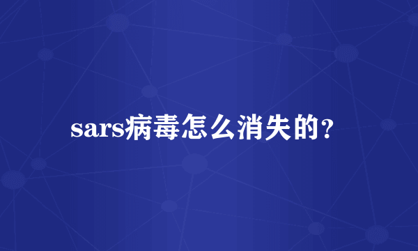 sars病毒怎么消失的？