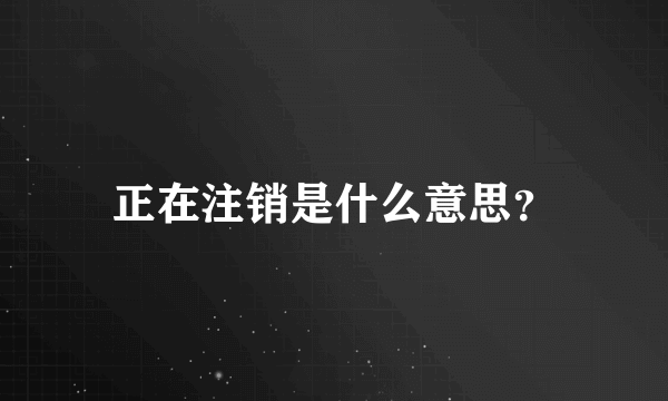 正在注销是什么意思？