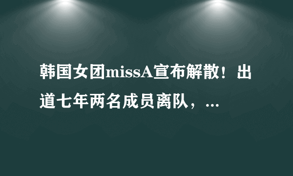 韩国女团missA宣布解散！出道七年两名成员离队，裴秀智受独宠！