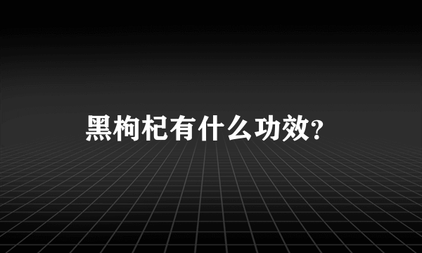 黑枸杞有什么功效？