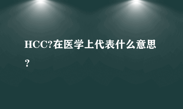 HCC?在医学上代表什么意思？