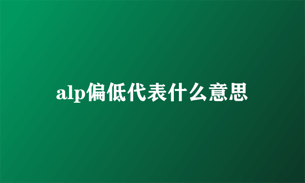 alp偏低代表什么意思