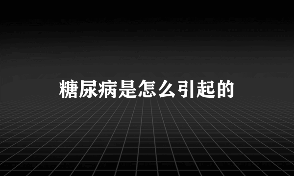 糖尿病是怎么引起的