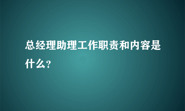 总经理助理工作职责和内容是什么？