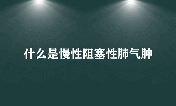 什么是慢性阻塞性肺气肿