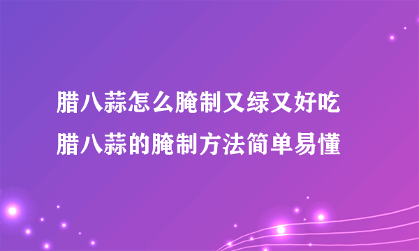 腊八蒜怎么腌制又绿又好吃 腊八蒜的腌制方法简单易懂