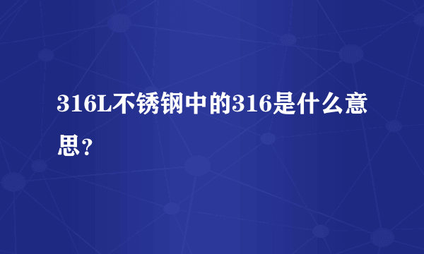 316L不锈钢中的316是什么意思？