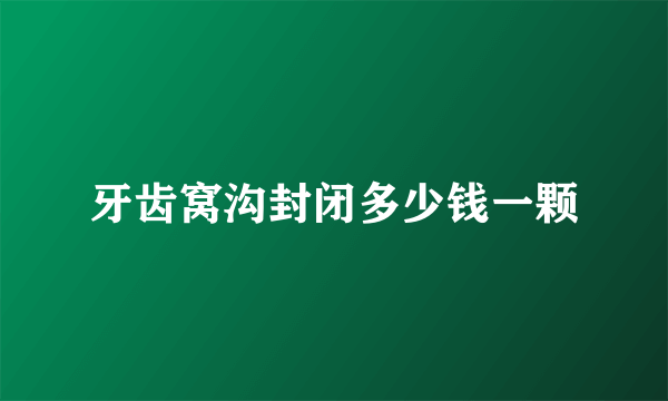 牙齿窝沟封闭多少钱一颗