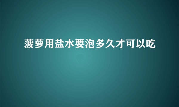 菠萝用盐水要泡多久才可以吃