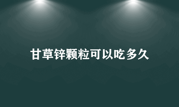 甘草锌颗粒可以吃多久