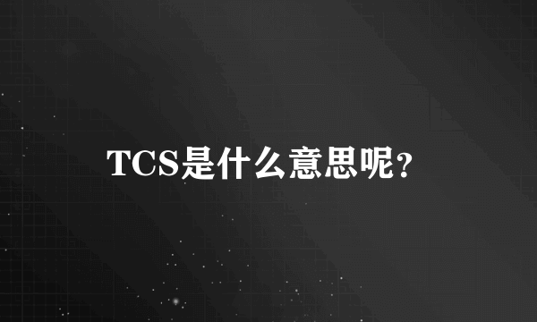 TCS是什么意思呢？