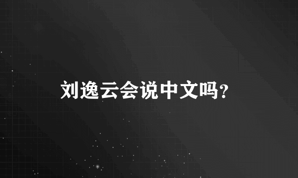 刘逸云会说中文吗？