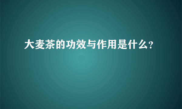 大麦茶的功效与作用是什么？