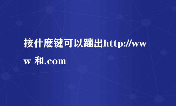 按什麽键可以蹦出http://www 和.com